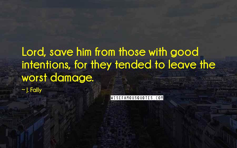 J. Fally Quotes: Lord, save him from those with good intentions, for they tended to leave the worst damage.