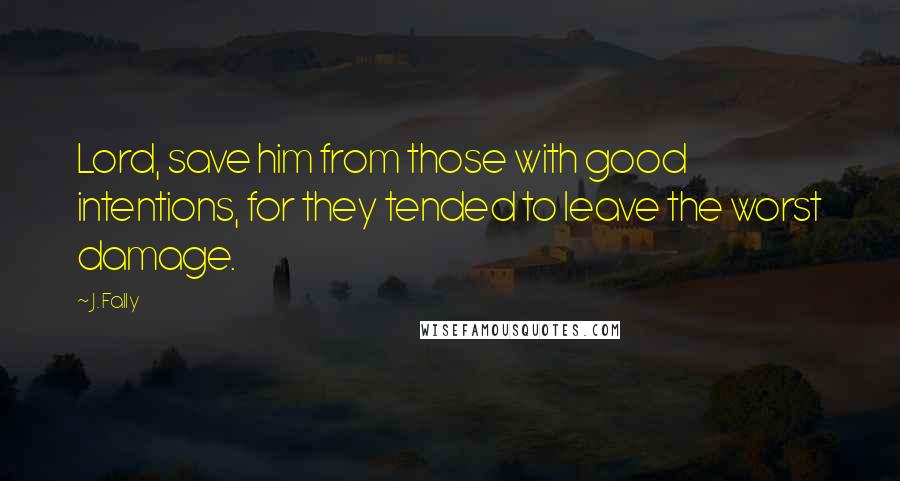 J. Fally Quotes: Lord, save him from those with good intentions, for they tended to leave the worst damage.