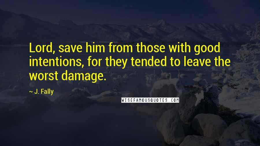 J. Fally Quotes: Lord, save him from those with good intentions, for they tended to leave the worst damage.