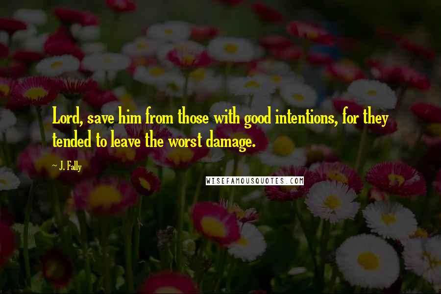 J. Fally Quotes: Lord, save him from those with good intentions, for they tended to leave the worst damage.