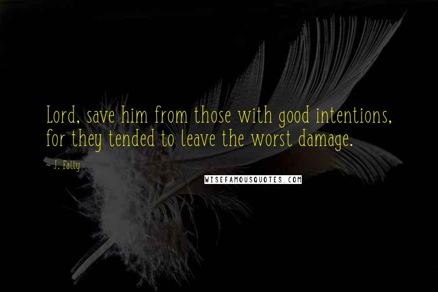 J. Fally Quotes: Lord, save him from those with good intentions, for they tended to leave the worst damage.