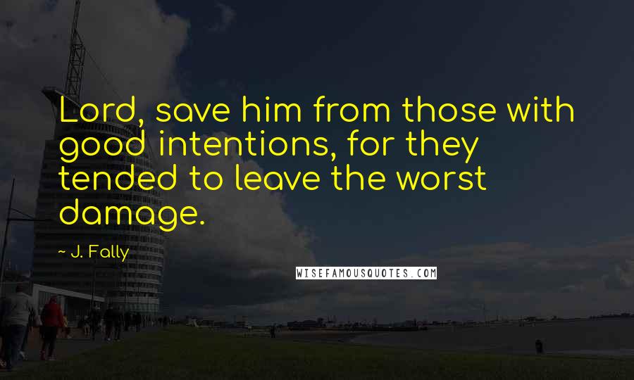 J. Fally Quotes: Lord, save him from those with good intentions, for they tended to leave the worst damage.