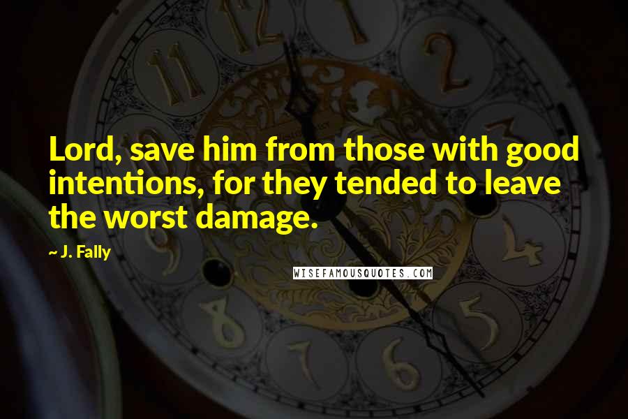 J. Fally Quotes: Lord, save him from those with good intentions, for they tended to leave the worst damage.