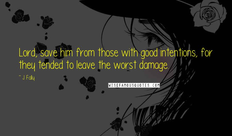 J. Fally Quotes: Lord, save him from those with good intentions, for they tended to leave the worst damage.