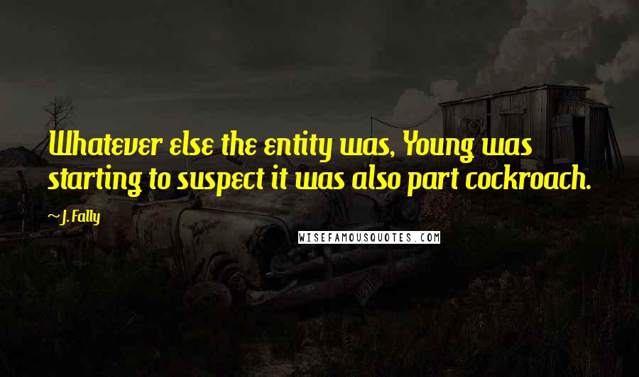 J. Fally Quotes: Whatever else the entity was, Young was starting to suspect it was also part cockroach.