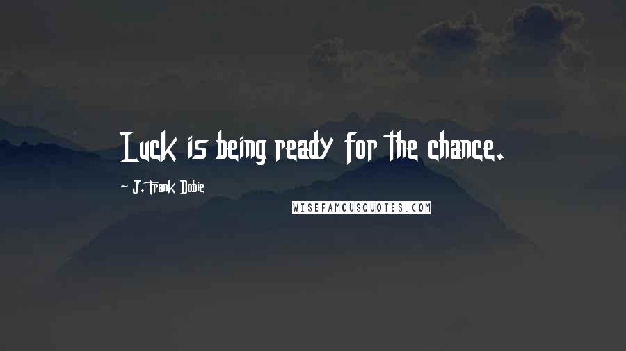 J. Frank Dobie Quotes: Luck is being ready for the chance.