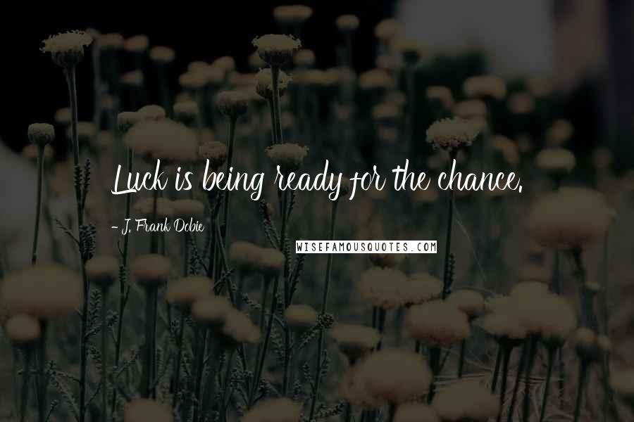 J. Frank Dobie Quotes: Luck is being ready for the chance.