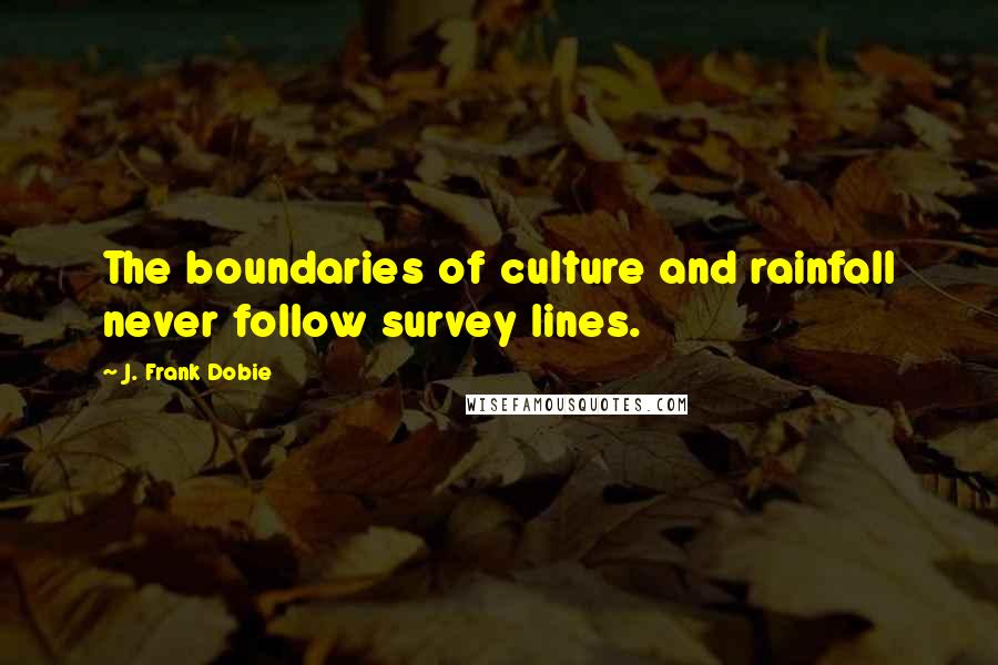 J. Frank Dobie Quotes: The boundaries of culture and rainfall never follow survey lines.