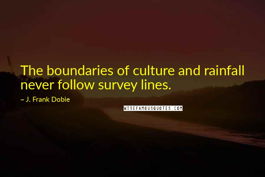 J. Frank Dobie Quotes: The boundaries of culture and rainfall never follow survey lines.