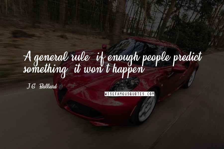 J.G. Ballard Quotes: A general rule: if enough people predict something, it won't happen.