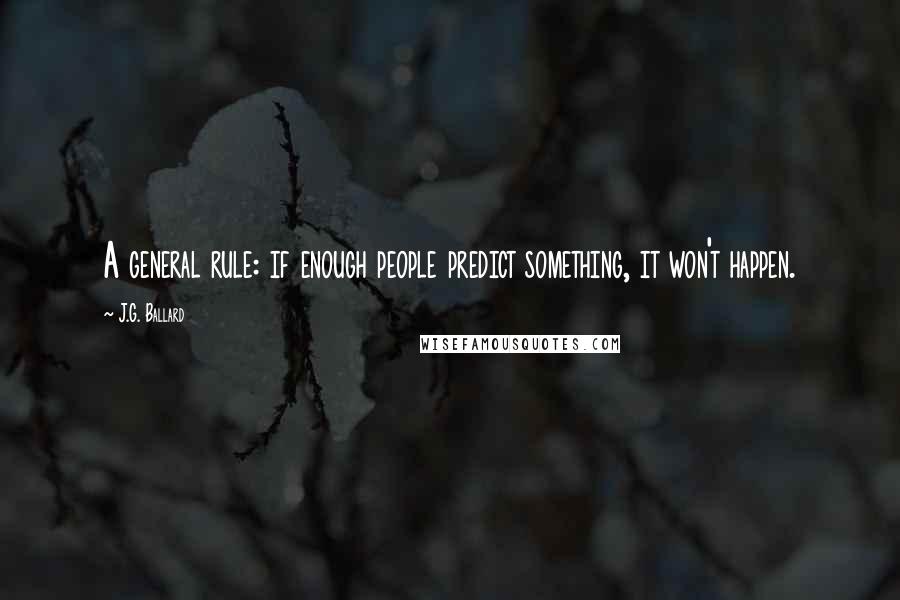 J.G. Ballard Quotes: A general rule: if enough people predict something, it won't happen.