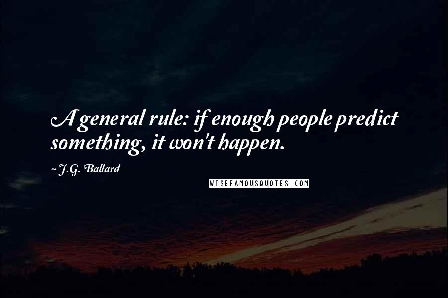 J.G. Ballard Quotes: A general rule: if enough people predict something, it won't happen.