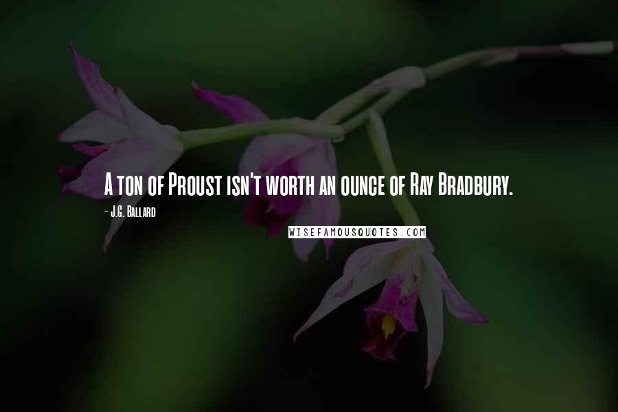 J.G. Ballard Quotes: A ton of Proust isn't worth an ounce of Ray Bradbury.