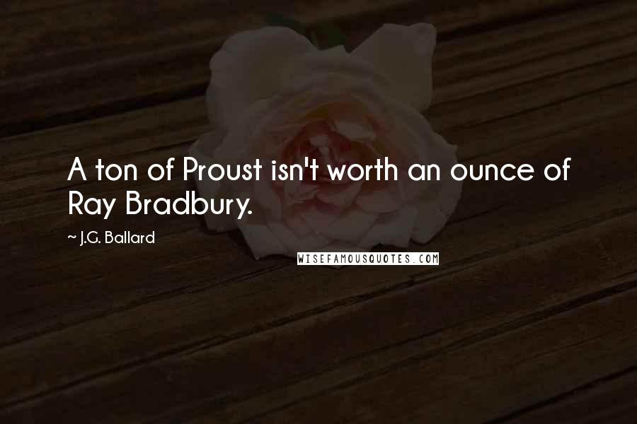 J.G. Ballard Quotes: A ton of Proust isn't worth an ounce of Ray Bradbury.