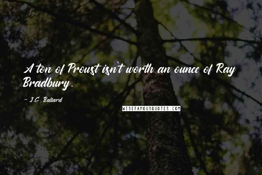 J.G. Ballard Quotes: A ton of Proust isn't worth an ounce of Ray Bradbury.
