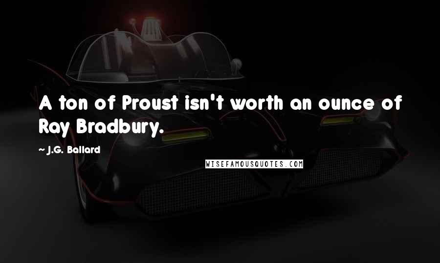 J.G. Ballard Quotes: A ton of Proust isn't worth an ounce of Ray Bradbury.