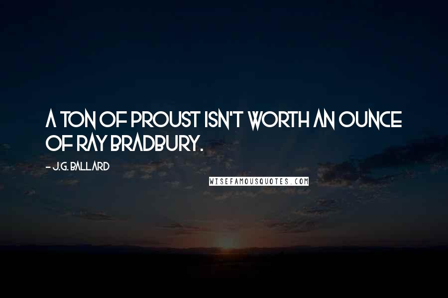 J.G. Ballard Quotes: A ton of Proust isn't worth an ounce of Ray Bradbury.