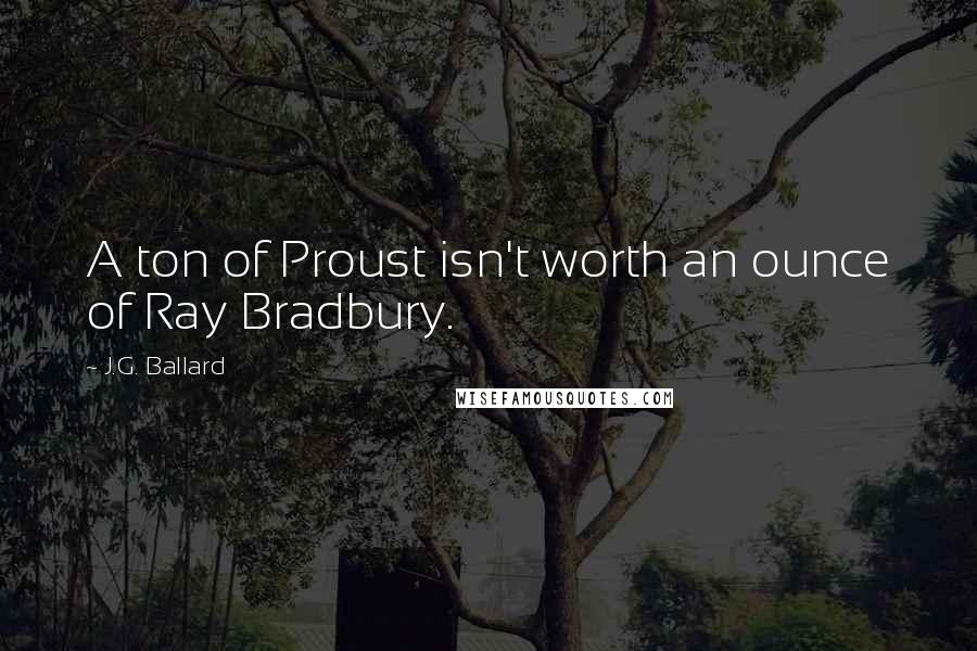 J.G. Ballard Quotes: A ton of Proust isn't worth an ounce of Ray Bradbury.