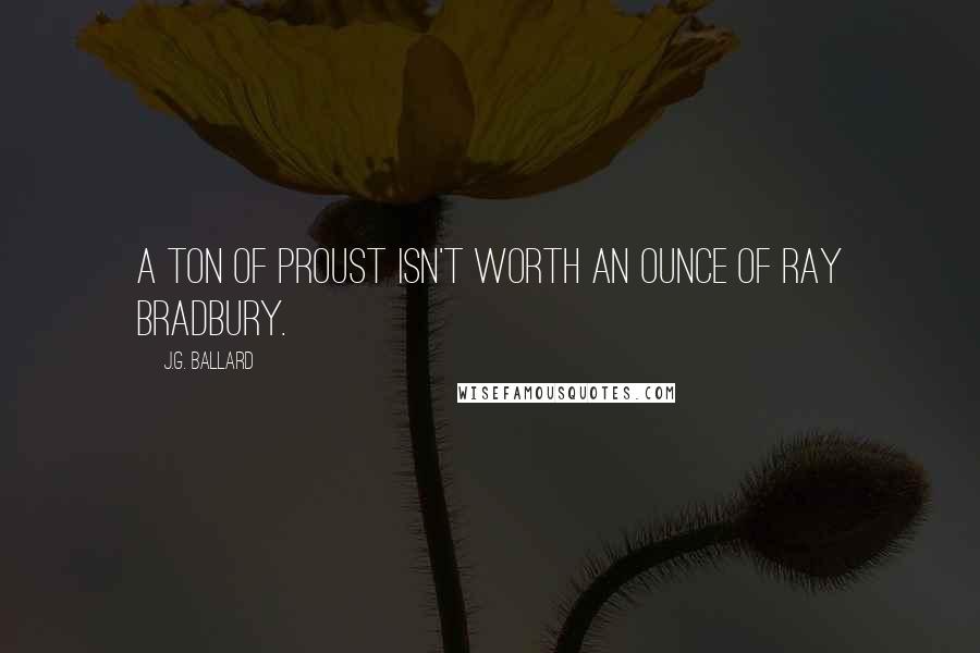 J.G. Ballard Quotes: A ton of Proust isn't worth an ounce of Ray Bradbury.