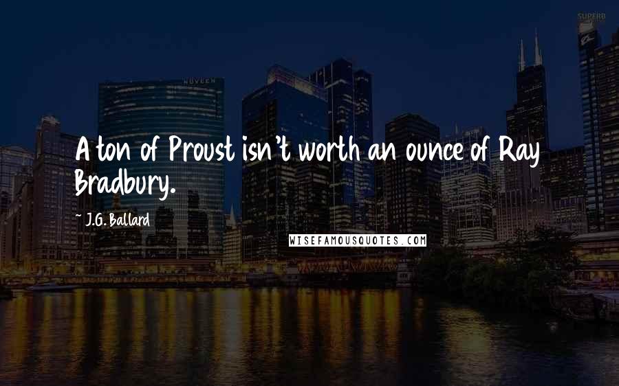 J.G. Ballard Quotes: A ton of Proust isn't worth an ounce of Ray Bradbury.