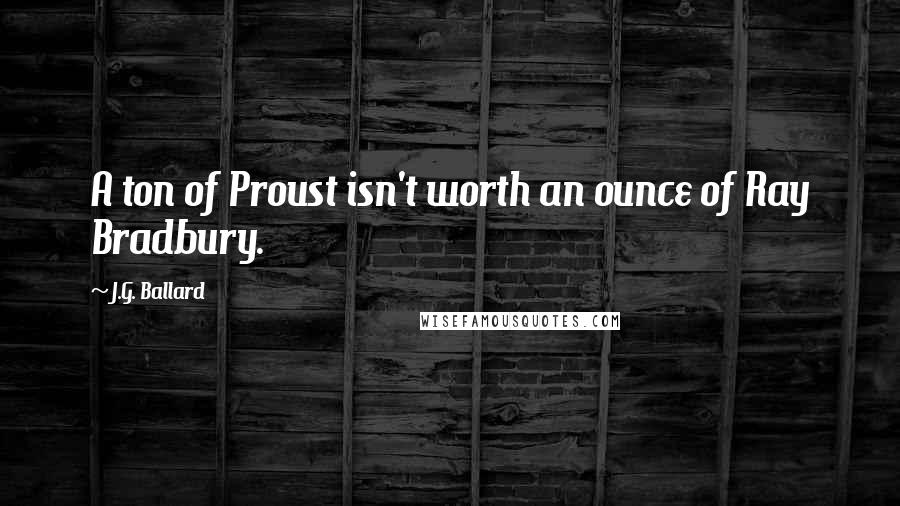 J.G. Ballard Quotes: A ton of Proust isn't worth an ounce of Ray Bradbury.