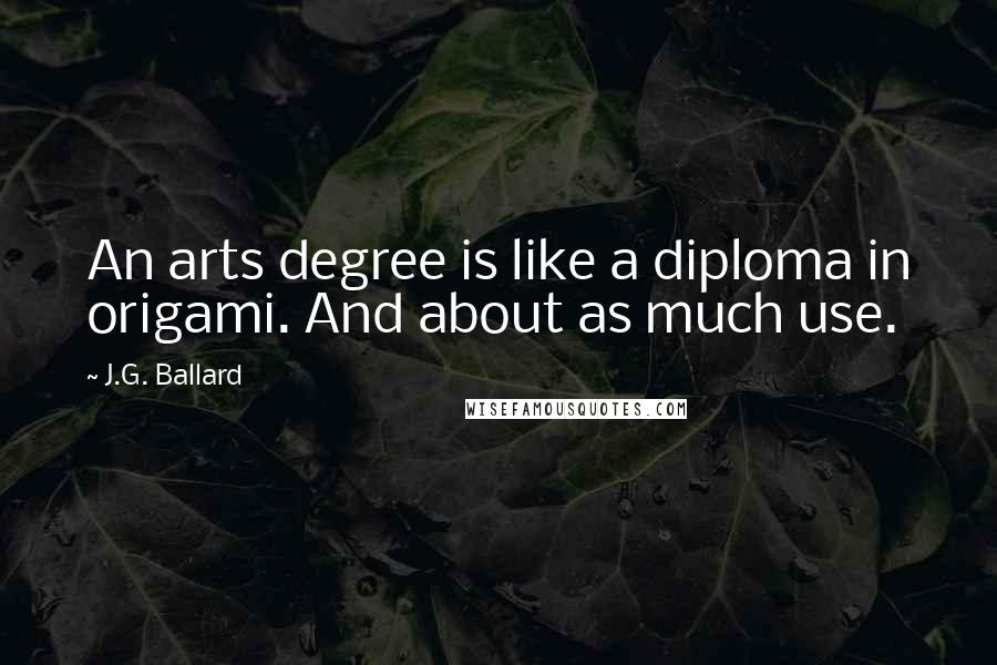 J.G. Ballard Quotes: An arts degree is like a diploma in origami. And about as much use.