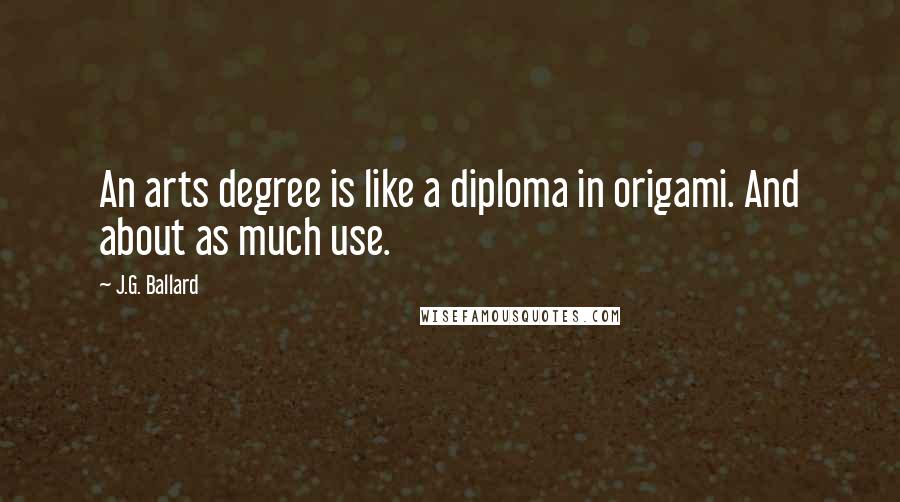 J.G. Ballard Quotes: An arts degree is like a diploma in origami. And about as much use.
