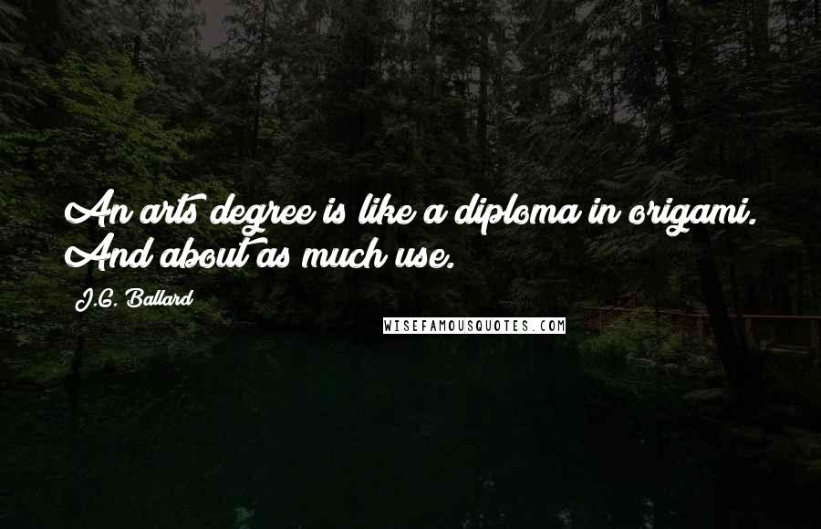 J.G. Ballard Quotes: An arts degree is like a diploma in origami. And about as much use.