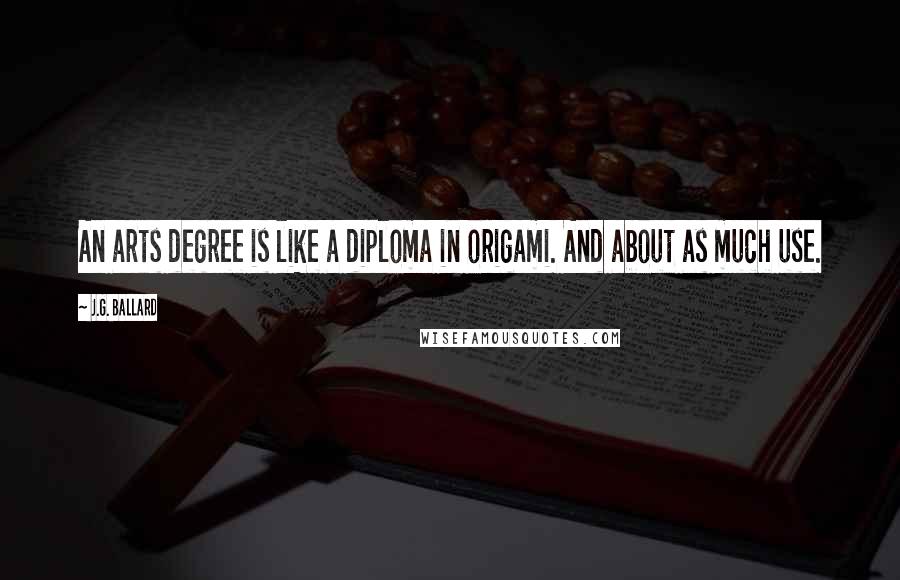 J.G. Ballard Quotes: An arts degree is like a diploma in origami. And about as much use.