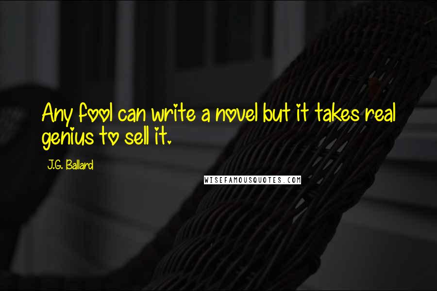 J.G. Ballard Quotes: Any fool can write a novel but it takes real genius to sell it.