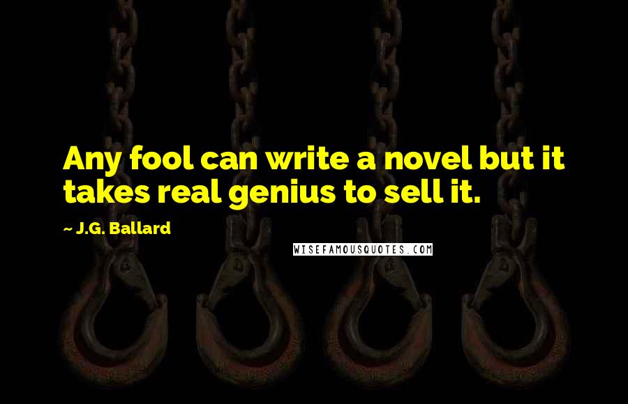 J.G. Ballard Quotes: Any fool can write a novel but it takes real genius to sell it.