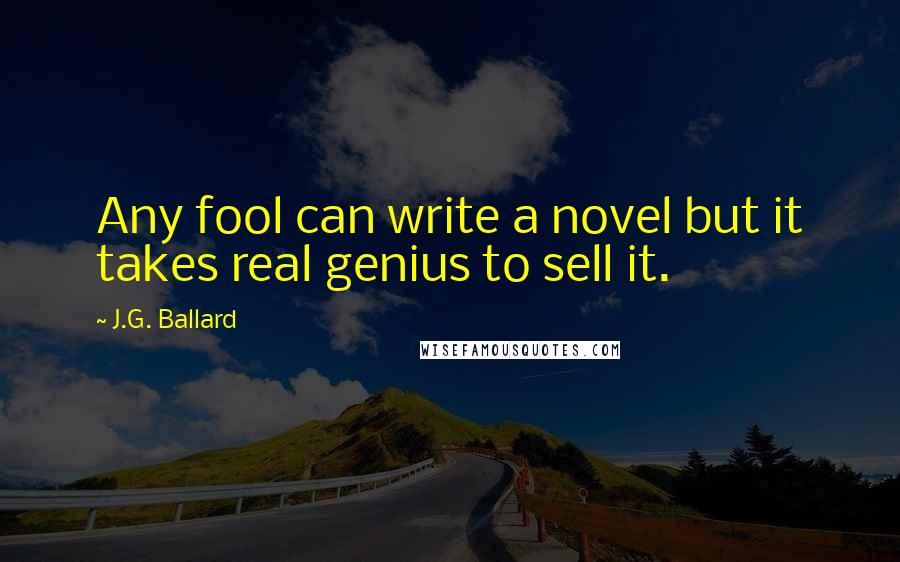 J.G. Ballard Quotes: Any fool can write a novel but it takes real genius to sell it.