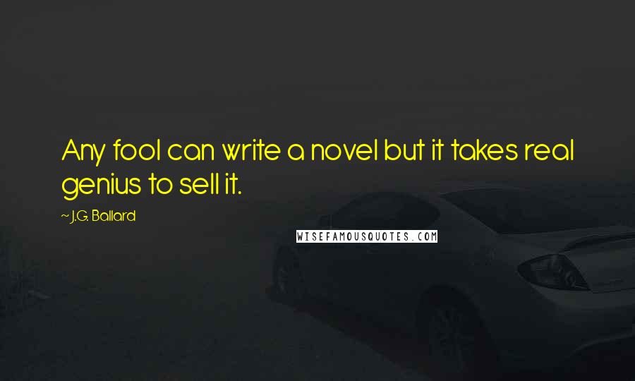 J.G. Ballard Quotes: Any fool can write a novel but it takes real genius to sell it.