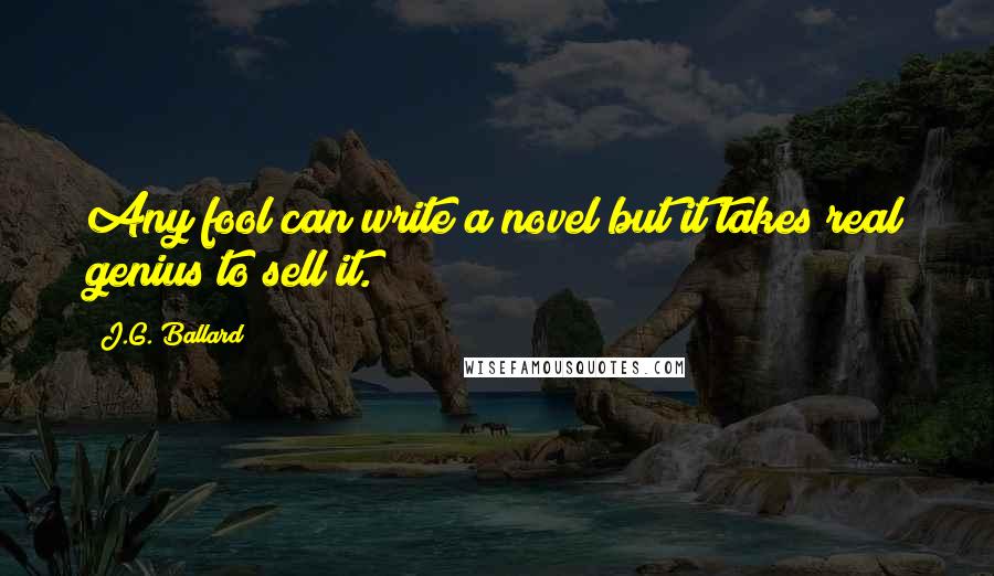 J.G. Ballard Quotes: Any fool can write a novel but it takes real genius to sell it.