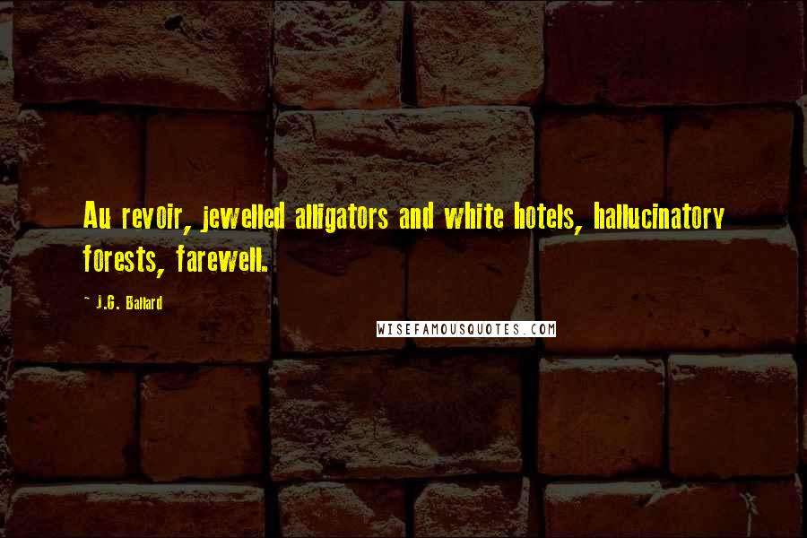 J.G. Ballard Quotes: Au revoir, jewelled alligators and white hotels, hallucinatory forests, farewell.