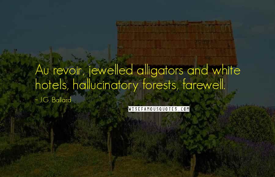 J.G. Ballard Quotes: Au revoir, jewelled alligators and white hotels, hallucinatory forests, farewell.