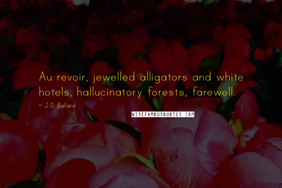 J.G. Ballard Quotes: Au revoir, jewelled alligators and white hotels, hallucinatory forests, farewell.