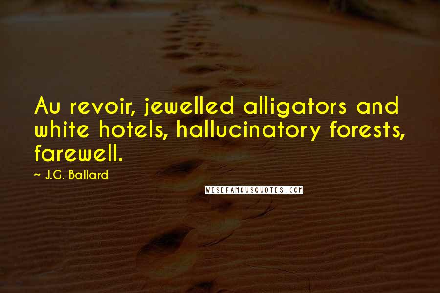 J.G. Ballard Quotes: Au revoir, jewelled alligators and white hotels, hallucinatory forests, farewell.