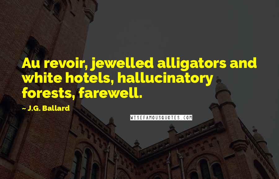 J.G. Ballard Quotes: Au revoir, jewelled alligators and white hotels, hallucinatory forests, farewell.