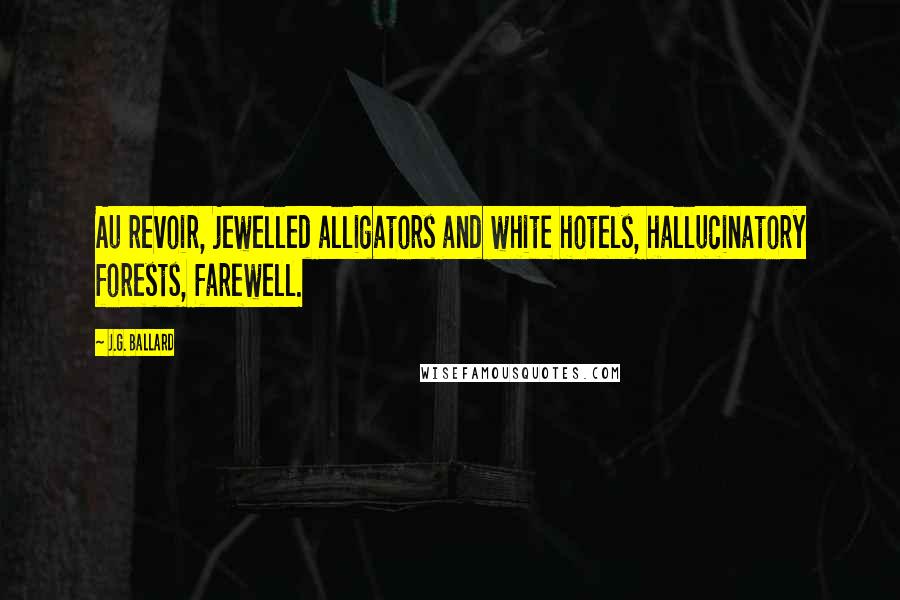 J.G. Ballard Quotes: Au revoir, jewelled alligators and white hotels, hallucinatory forests, farewell.