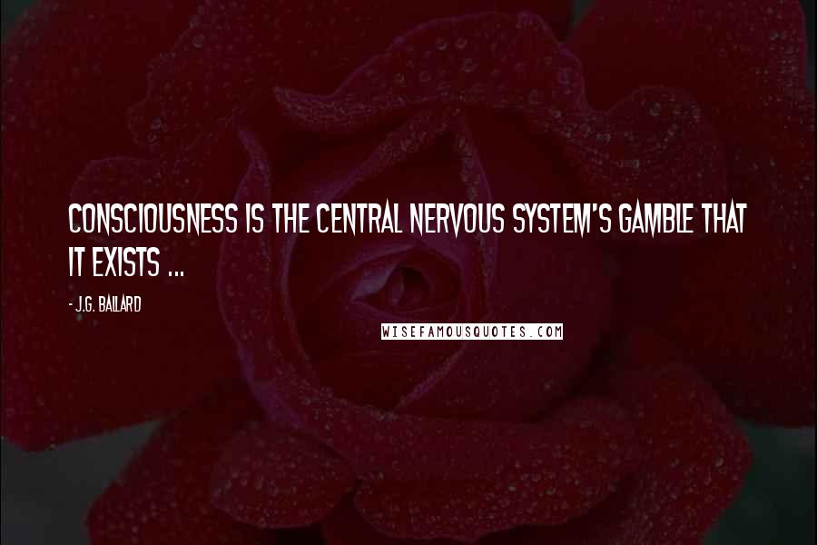 J.G. Ballard Quotes: Consciousness is the central nervous system's gamble that it exists ...