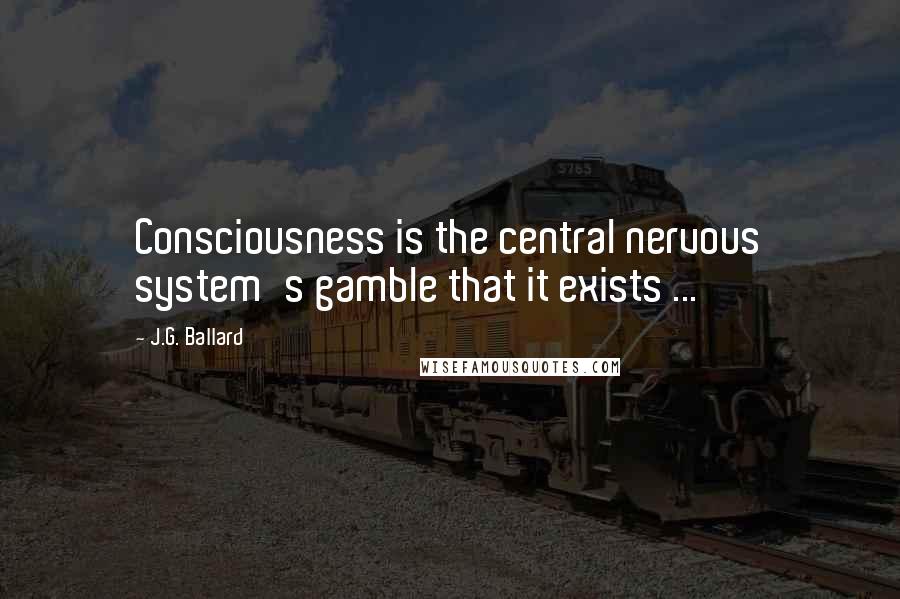J.G. Ballard Quotes: Consciousness is the central nervous system's gamble that it exists ...
