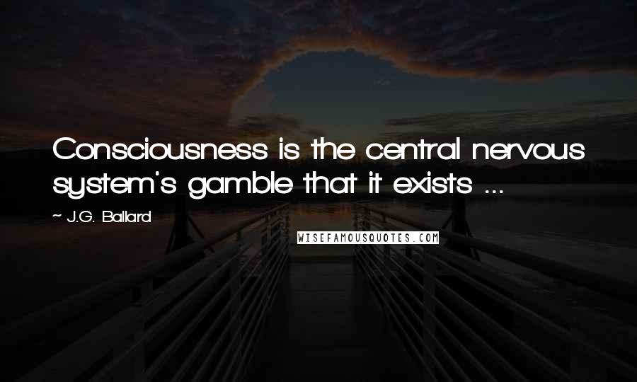 J.G. Ballard Quotes: Consciousness is the central nervous system's gamble that it exists ...