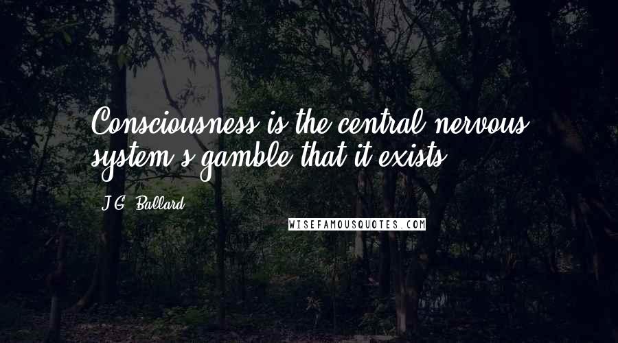 J.G. Ballard Quotes: Consciousness is the central nervous system's gamble that it exists ...