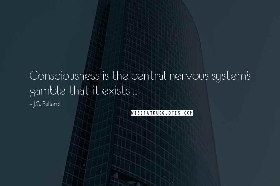 J.G. Ballard Quotes: Consciousness is the central nervous system's gamble that it exists ...