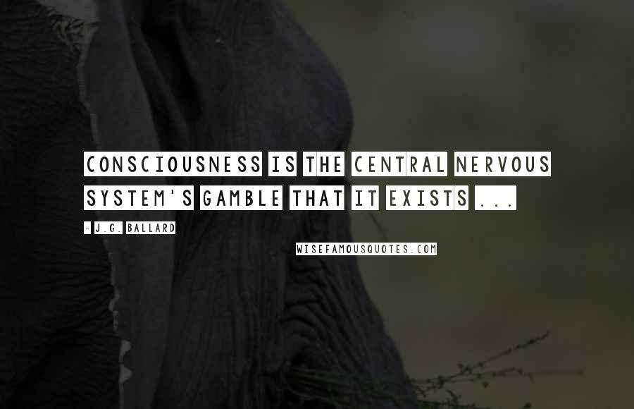 J.G. Ballard Quotes: Consciousness is the central nervous system's gamble that it exists ...