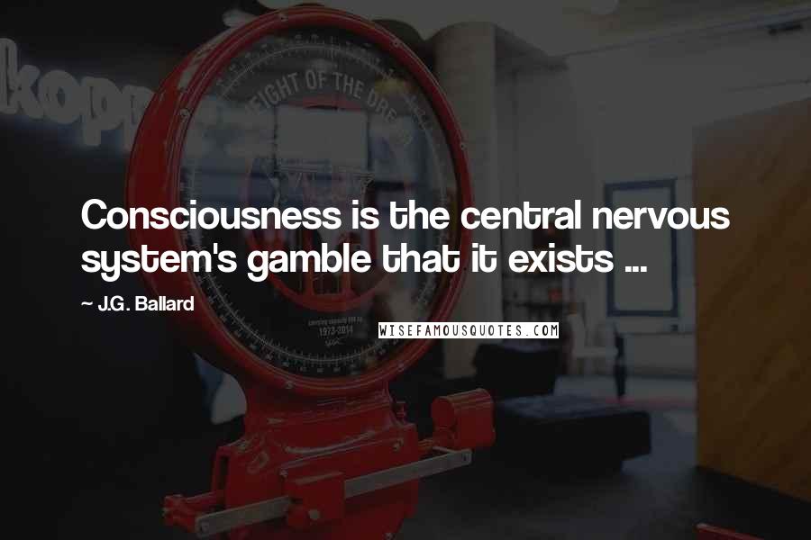 J.G. Ballard Quotes: Consciousness is the central nervous system's gamble that it exists ...