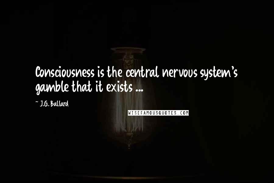 J.G. Ballard Quotes: Consciousness is the central nervous system's gamble that it exists ...