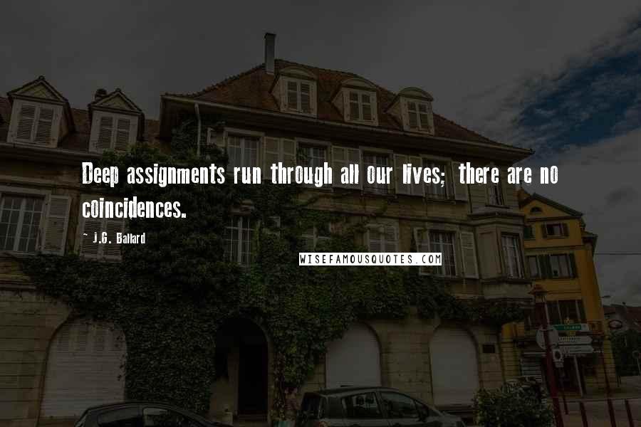 J.G. Ballard Quotes: Deep assignments run through all our lives; there are no coincidences.