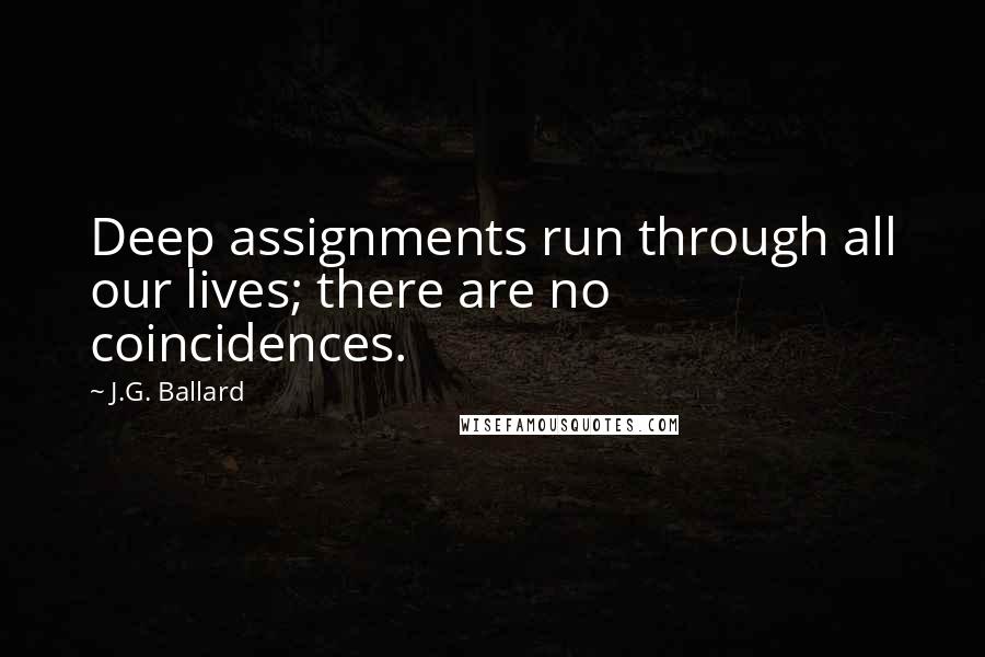 J.G. Ballard Quotes: Deep assignments run through all our lives; there are no coincidences.